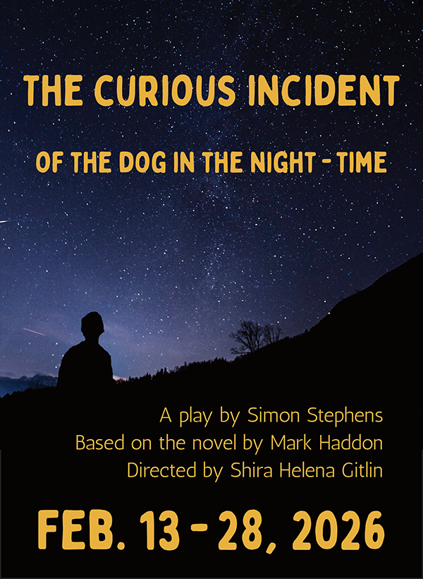 The Curious Incident of the Dog in the Night-Time
								      - a play by Simon Stephens 
								      - based on the novel by Mark Haddon -  Feb. 13-28, 2026